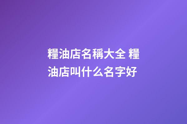 糧油店名稱大全 糧油店叫什么名字好-第1張-店鋪起名-玄機派